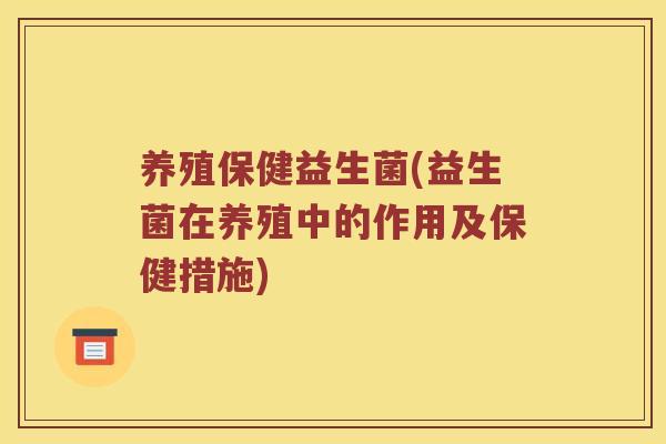 养殖保健益生菌(益生菌在养殖中的作用及保健措施)