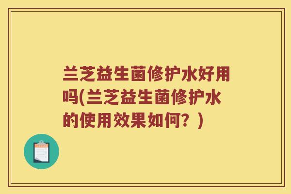 兰芝益生菌修护水好用吗(兰芝益生菌修护水的使用效果如何？)