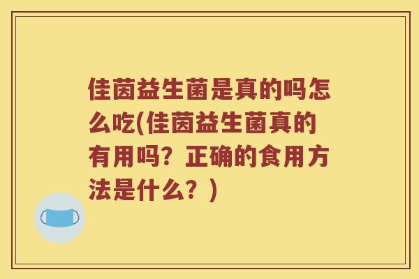 佳茵益生菌是真的吗怎么吃(佳茵益生菌真的有用吗？正确的食用方法是什么？)