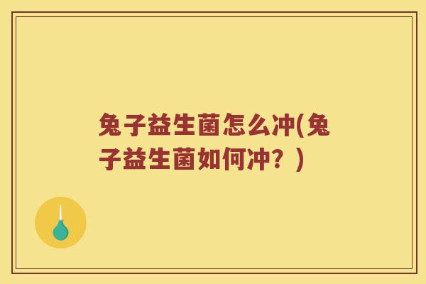 兔子益生菌怎么冲(兔子益生菌如何冲？)