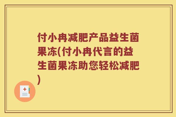 付小冉减肥产品益生菌果冻(付小冉代言的益生菌果冻助您轻松减肥)