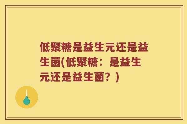 低聚糖是益生元还是益生菌(低聚糖：是益生元还是益生菌？)