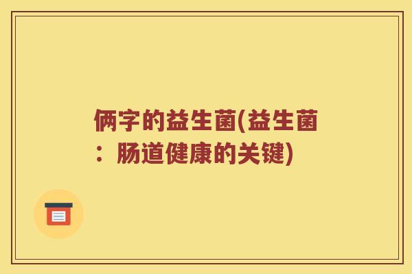 俩字的益生菌(益生菌：肠道健康的关键)