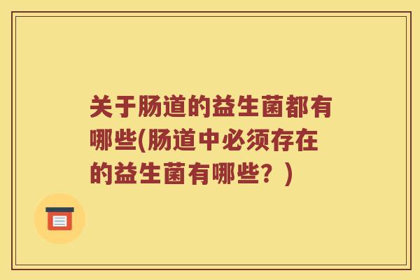 关于肠道的益生菌都有哪些(肠道中必须存在的益生菌有哪些？)