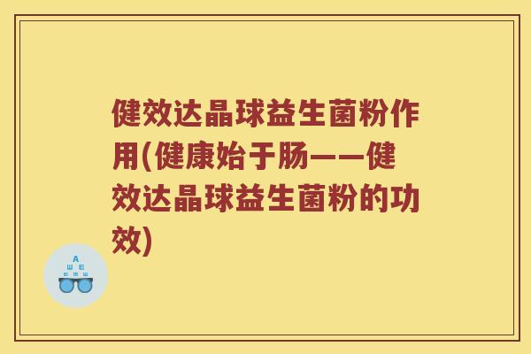 健效达晶球益生菌粉作用(健康始于肠——健效达晶球益生菌粉的功效)
