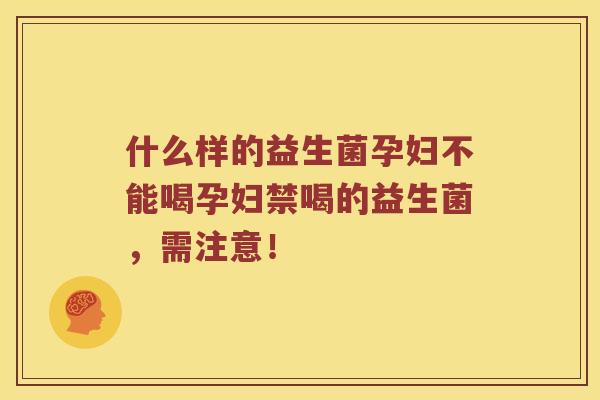 什么样的益生菌孕妇不能喝孕妇禁喝的益生菌，需注意！