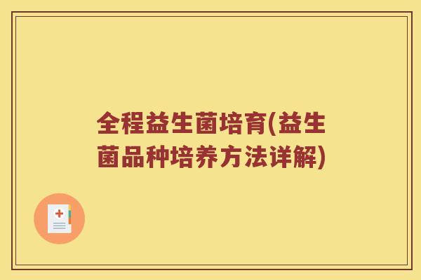 全程益生菌培育(益生菌品种培养方法详解)
