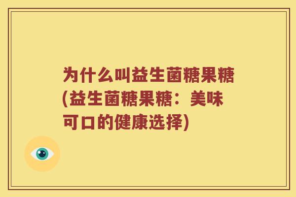 为什么叫益生菌糖果糖(益生菌糖果糖：美味可口的健康选择)