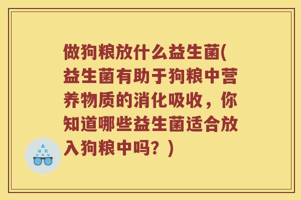 做狗粮放什么益生菌(益生菌有助于狗粮中营养物质的消化吸收，你知道哪些益生菌适合放入狗粮中吗？)