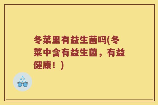 冬菜里有益生菌吗(冬菜中含有益生菌，有益健康！)