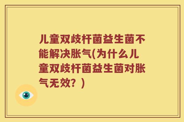 儿童双歧杆菌益生菌不能解决胀气(为什么儿童双歧杆菌益生菌对胀气无效？)