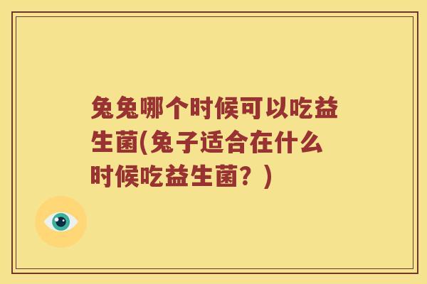 兔兔哪个时候可以吃益生菌(兔子适合在什么时候吃益生菌？)