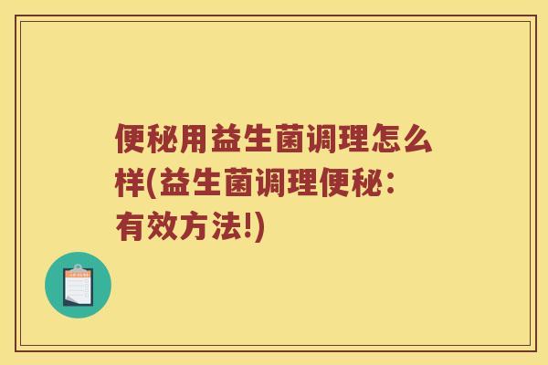 便秘用益生菌调理怎么样(益生菌调理便秘：有效方法!)