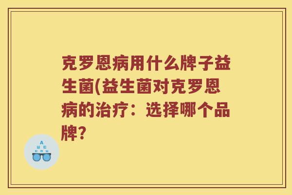 克罗恩病用什么牌子益生菌(益生菌对克罗恩病的治疗：选择哪个品牌？