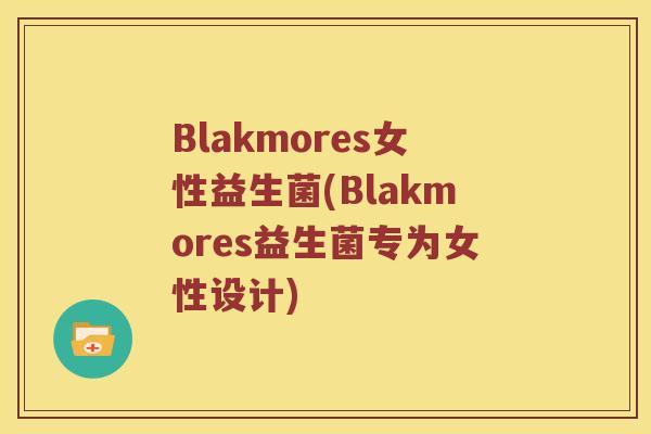 Blakmores女性益生菌(Blakmores益生菌专为女性设计)