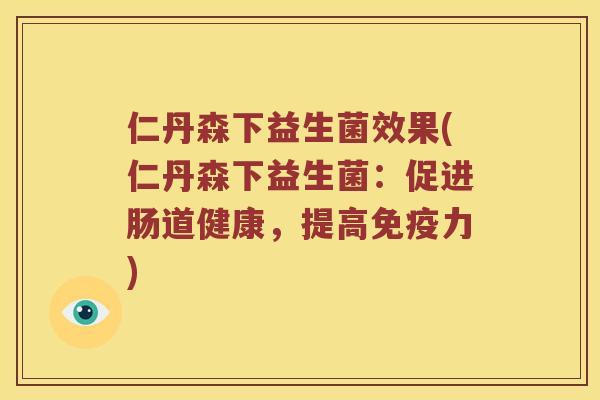 仁丹森下益生菌效果(仁丹森下益生菌：促进肠道健康，提高免疫力)