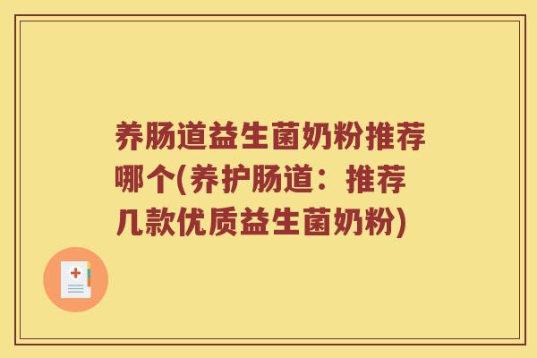 养肠道益生菌奶粉推荐哪个(养护肠道:推荐几款优质益生菌奶粉) 养肠道益生菌奶粉推荐哪个(养护肠道:推荐几款优质益生菌奶粉)