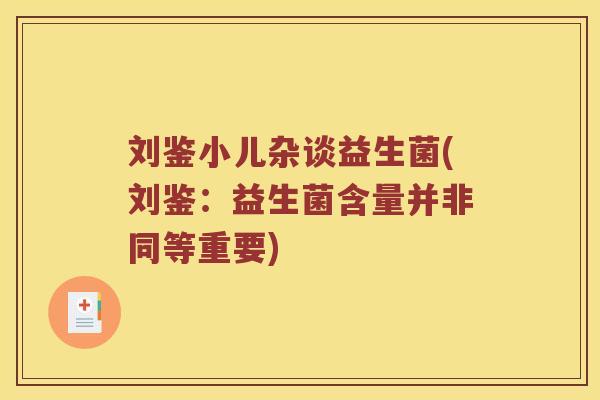 刘鉴小儿杂谈益生菌(刘鉴：益生菌含量并非同等重要)