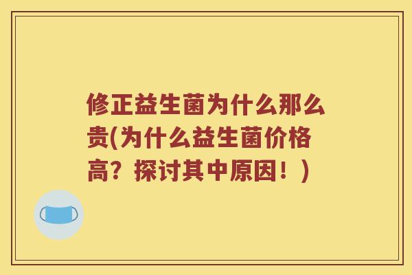 修正益生菌为什么那么贵(为什么益生菌价格高？探讨其中原因！)