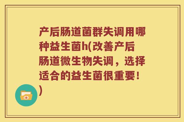 产后肠道菌群失调用哪种益生菌h(改善产后肠道微生物失调，选择适合的益生菌很重要！)