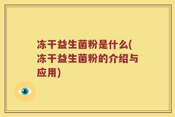冻干益生菌粉是什么(冻干益生菌粉的介绍与应用)