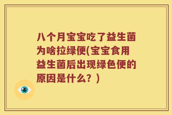 八个月宝宝吃了益生菌为啥拉绿便(宝宝食用益生菌后出现绿色便的原因是什么？)