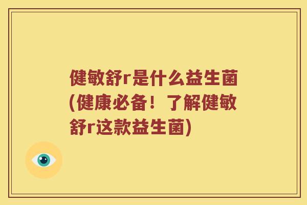 健敏舒r是什么益生菌(健康必备！了解健敏舒r这款益生菌)