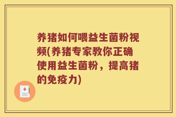 养猪如何喂益生菌粉视频(养猪专家教你正确使用益生菌粉,提高猪的力) 养猪如何喂益生菌粉视频(养猪专家教你正确使用益生菌粉,提高猪的力)
