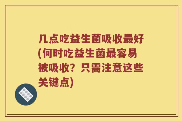 几点吃益生菌吸收好(何时吃益生菌容易被吸收？只需注意这些关键点)