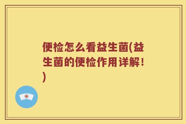 便检怎么看益生菌(益生菌的便检作用详解！)