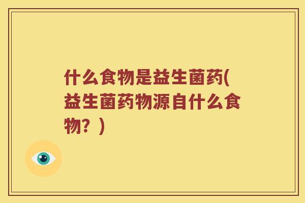 什么食物是益生菌药(益生菌药物源自什么食物？)