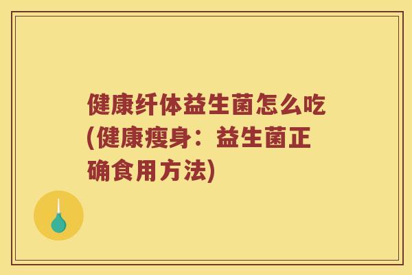 健康纤体益生菌怎么吃(健康瘦身：益生菌正确食用方法)