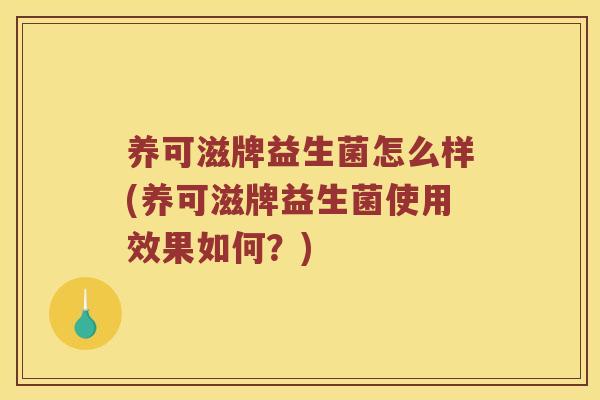 养可滋牌益生菌怎么样(养可滋牌益生菌使用效果如何?) 养可滋牌益生菌怎么样(养可滋牌益生菌使用效果如何?)