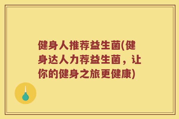 健身人推荐益生菌(健身达人力荐益生菌，让你的健身之旅更健康)