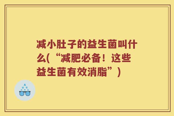 减小肚子的益生菌叫什么(“减肥必备！这些益生菌有效消脂”)