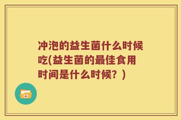 冲泡的益生菌什么时候吃(益生菌的佳食用时间是什么时候？)