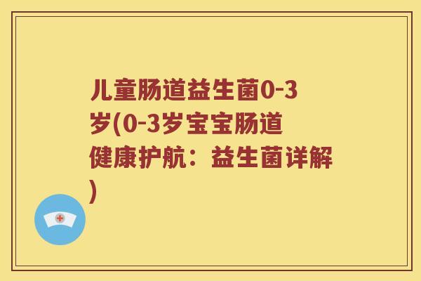 儿童肠道益生菌0-3岁(0-3岁宝宝肠道健康护航:益生菌详解) 儿童肠道益生菌0-3岁(0-3岁宝宝肠道健康护航:益生菌详解)