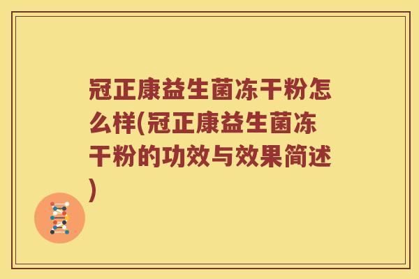 冠正康益生菌冻干粉怎么样(冠正康益生菌冻干粉的功效与效果简述)