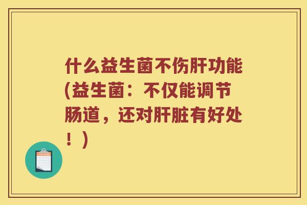什么益生菌不伤功能(益生菌:不仅能调节肠道,还对有好处!) 什么益生菌不伤功能(益生菌:不仅能调节肠道,还对有好处!)