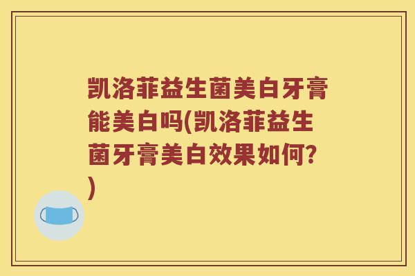 凯洛菲益生菌美白牙膏能美白吗(凯洛菲益生菌牙膏美白效果如何？)