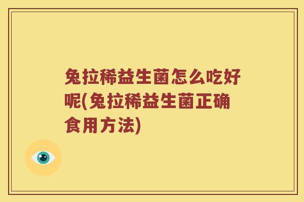 兔拉稀益生菌怎么吃好呢(兔拉稀益生菌正确食用方法)