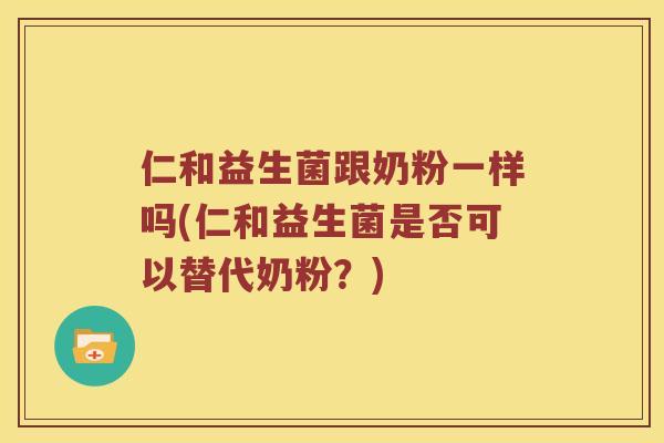 仁和益生菌跟奶粉一样吗(仁和益生菌是否可以替代奶粉？)