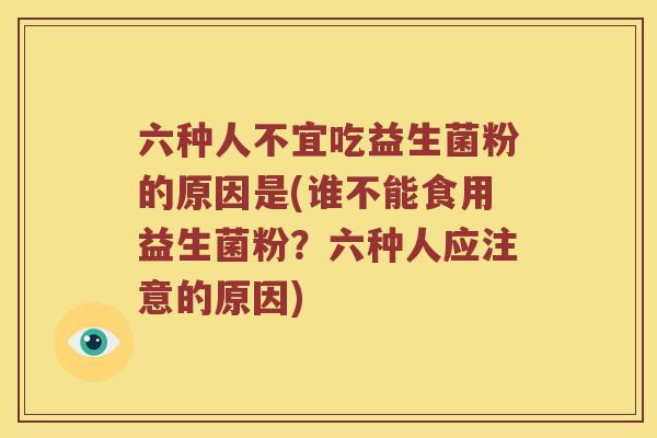 六种人不宜吃益生菌粉的原因是(谁不能食用益生菌粉？六种人应注意的原因)