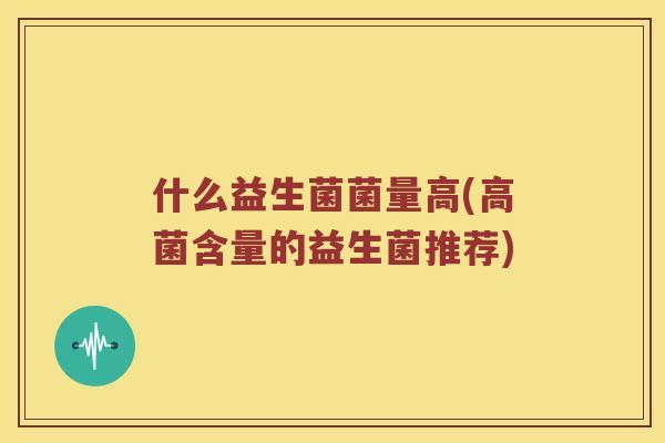 什么益生菌菌量高(高菌含量的益生菌推荐)