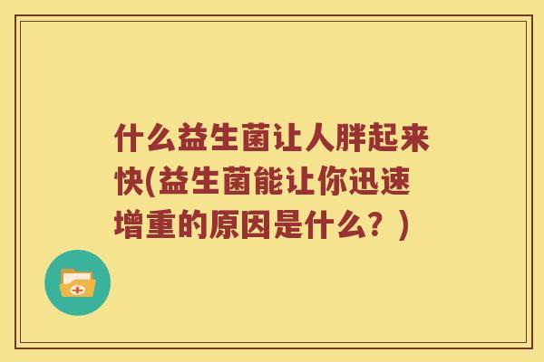 什么益生菌让人胖起来快(益生菌能让你迅速增重的原因是什么？)