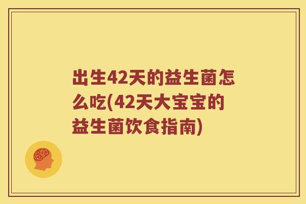 出生42天的益生菌怎么吃(42天大宝宝的益生菌饮食指南)