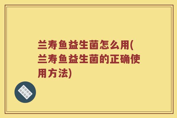 兰寿鱼益生菌怎么用(兰寿鱼益生菌的正确使用方法)