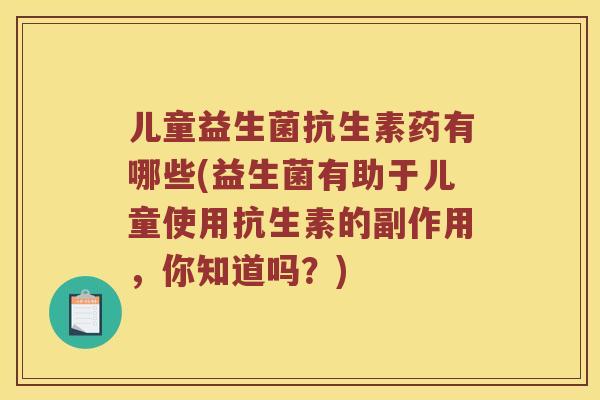 儿童益生菌抗生素药有哪些(益生菌有助于儿童使用抗生素的副作用，你知道吗？)