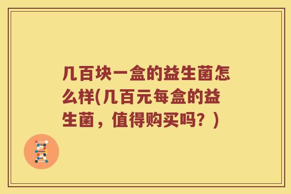 几百块一盒的益生菌怎么样(几百元每盒的益生菌，值得购买吗？)