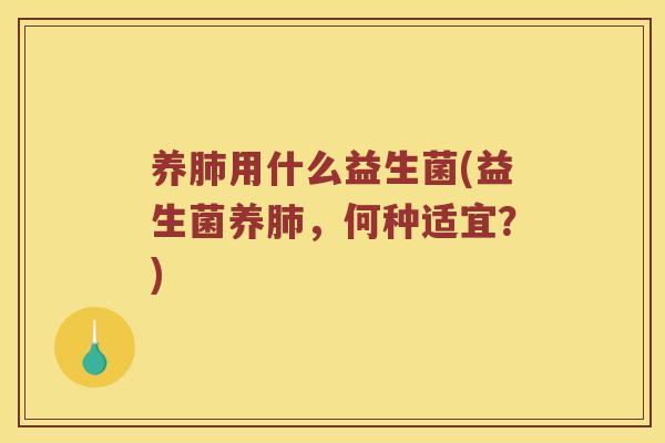 养肺用什么益生菌(益生菌养肺，何种适宜？)